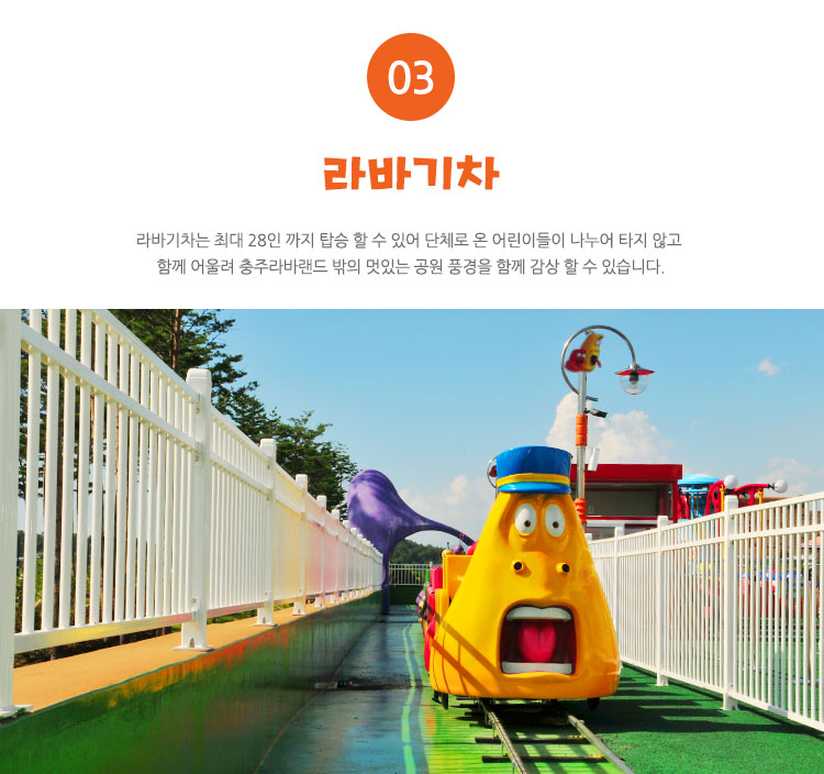 라바기차 - 라바기차는 최대 28인 까지 탑승 할 수 있어 단체로 온 어린이들이 나누어 타지 않고 함께 어울려 충주라바랜드 밖의 멋있는 공원 풍경을 함께 감상 할 수 있습니다.